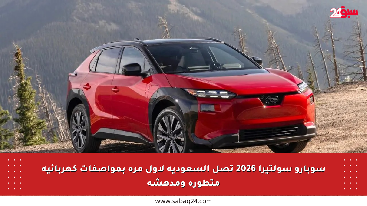 سوبارو سولتيرا 2026 تصل السعودية لأول مرة بمواصفات كهربائية متطورة ومدهشة